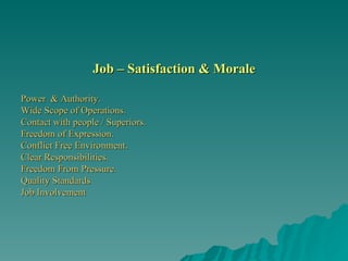 Job – Satisfaction & Morale Power  & Authority. Wide Scope of Operations. Contact with people / Superiors. Freedom of Expression. Conflict Free Environment. Clear Responsibilities. Freedom From Pressure. Quality Standards Job Involvement 