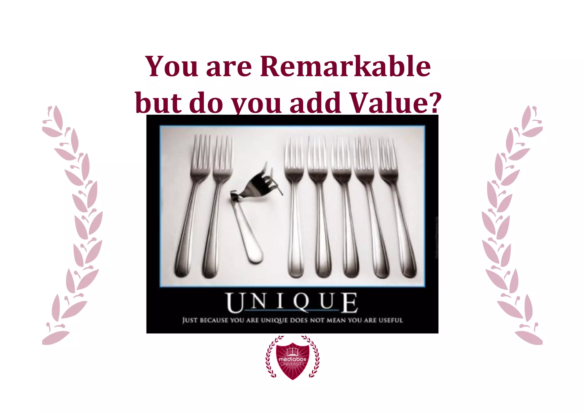You	
  are	
  Remarkable
but	
  do	
  you	
  add	
  Value?
 