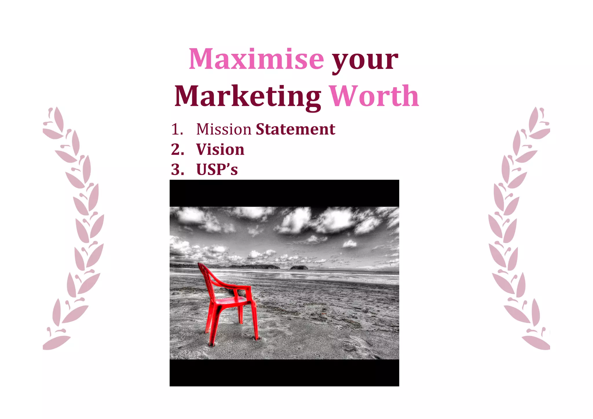 Maximise	
  your	
  
Marketing	
  Worth
1. Mission	
  Statement
2. Vision
3. USP’s
 