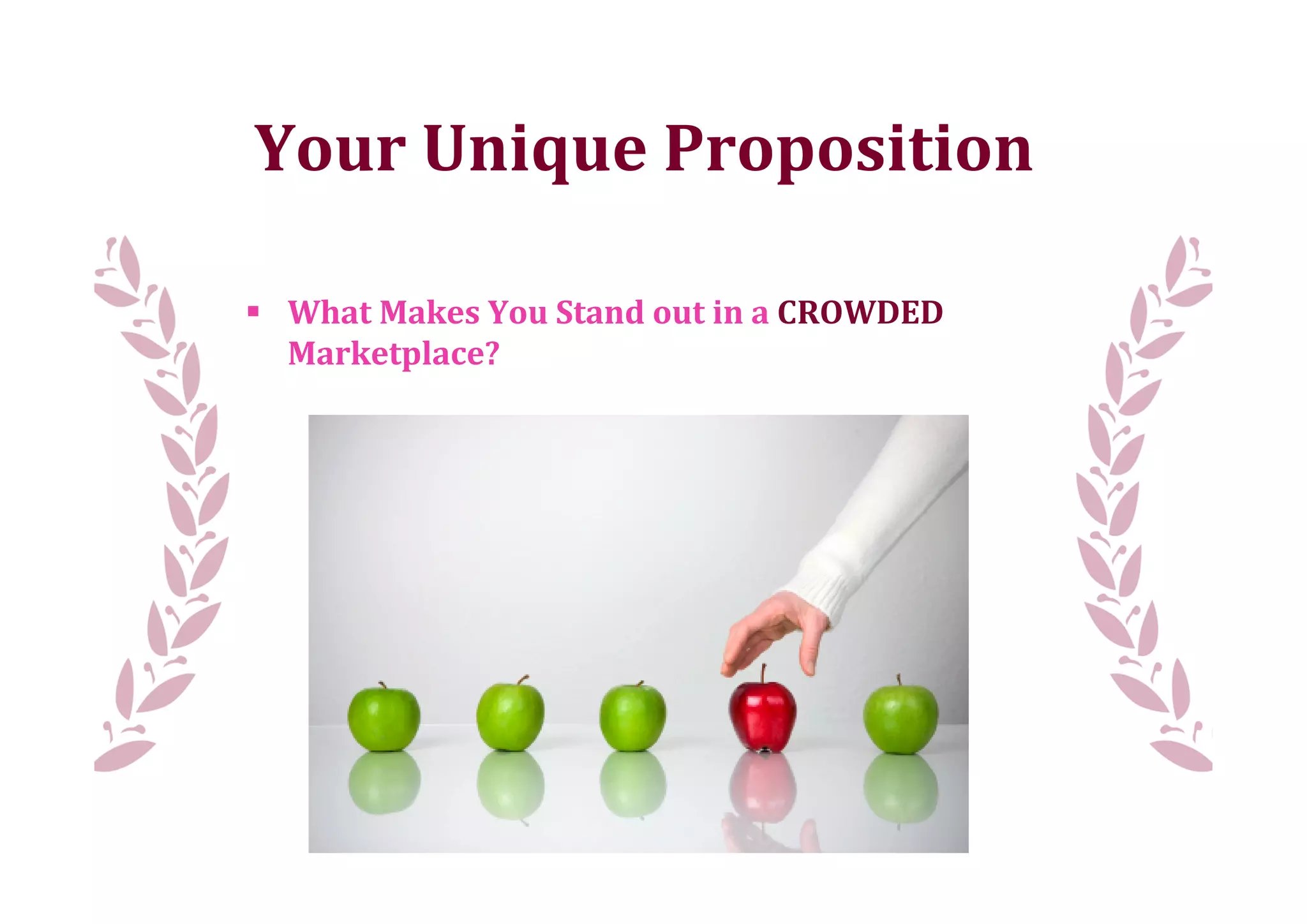 Your	
  Unique	
  Proposition

 What	
  Makes	
  You	
  Stand	
  out	
  in	
  a	
  CROWDED
  Marketplace?
 