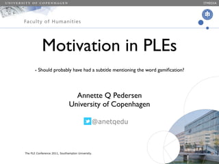 ITMEDIA




                Motivation in PLEs
           - Should probably have had a subtitle mentioning the word gamiﬁcation?




                                     Annette Q Pedersen
                                   University of Copenhagen

                                                   @anetqedu

.
i



    The PLE Conference 2011, Southampton University.
 