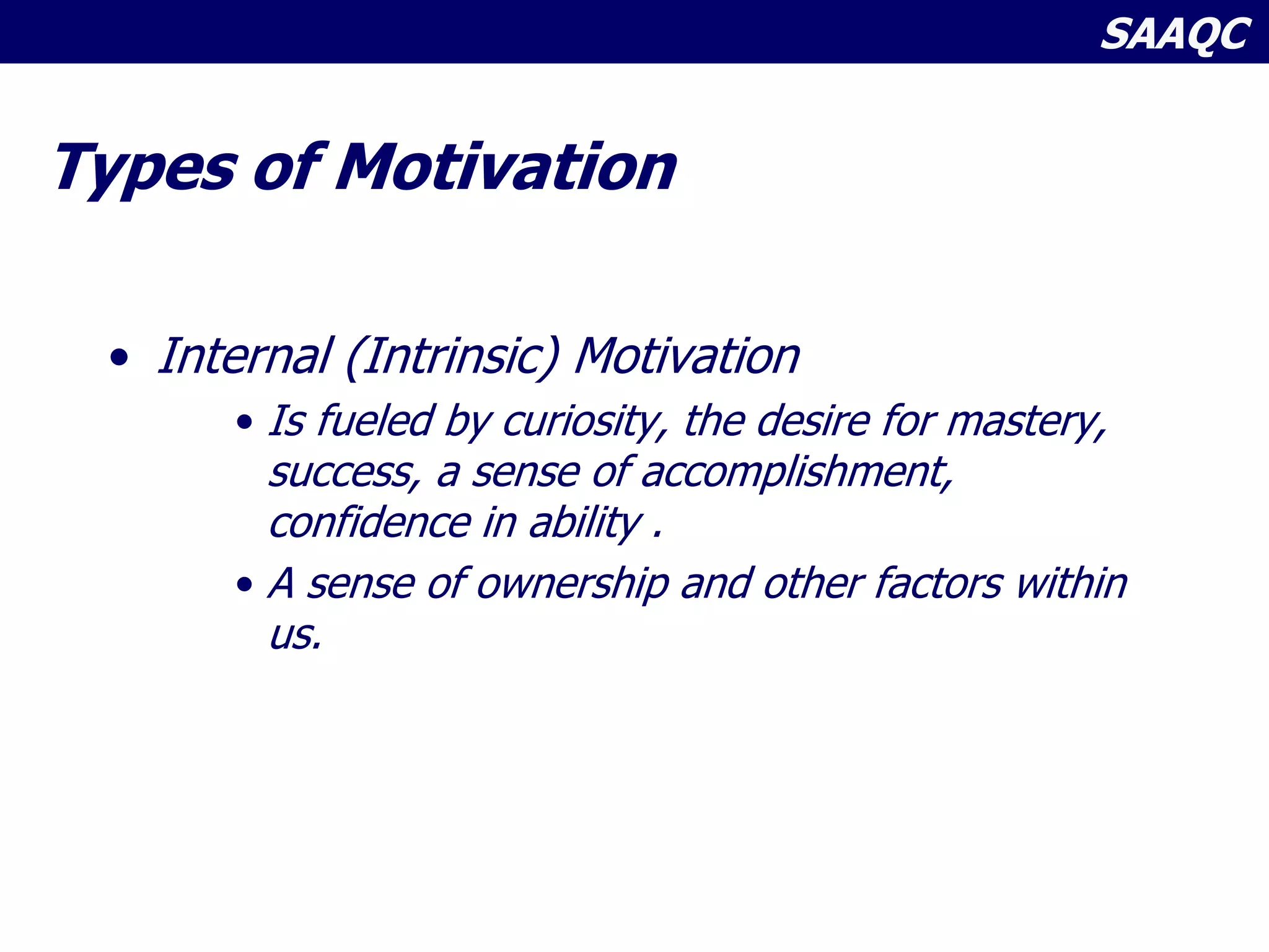 SAAQC
Types of Motivation
• Internal (Intrinsic) Motivation
• Is fueled by curiosity, the desire for mastery,
success, a sense of accomplishment,
confidence in ability .
• A sense of ownership and other factors within
us.
 