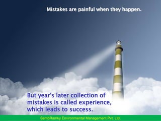 Mistakes are painful when they happen.But year's later collection of mistakes is called experience, which leads to success.