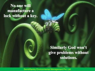 No one will manufacture a lock without a key.Similarly God won't give problems without solutions.