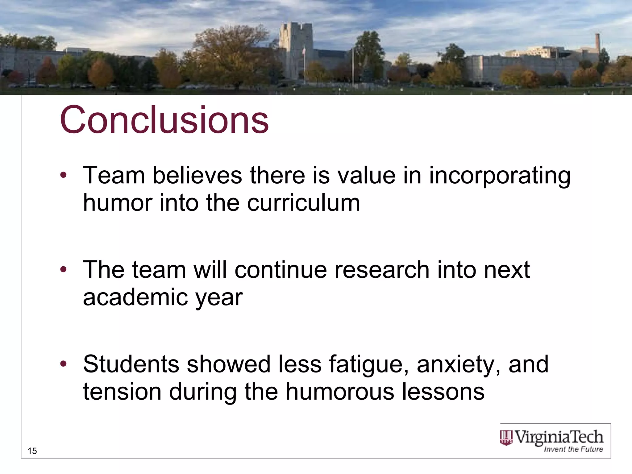 Conclusions Team believes there is value in incorporating humor into the curriculum The team will continue research into next academic year Students showed less fatigue, anxiety, and tension during the humorous lessons 