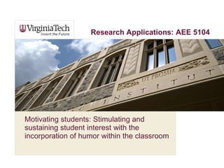 Motivating students: Stimulating and sustaining student interest with the incorporation of humor within the classroom Research Applications: AEE 5104 