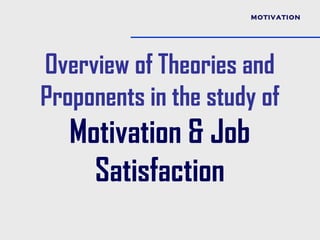 MOTIVATION




Overview of Theories and
Proponents in the study of
   Motivation & Job
     Satisfaction
 