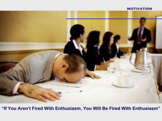 MOTIVATION




“If You Aren’t Fired With Enthusiasm, You Will Be Fired With Enthusiasm”
 