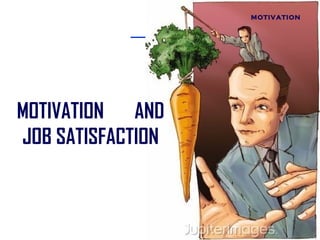 MOTIVATION




MOTIVATION AND
JOB SATISFACTION
 