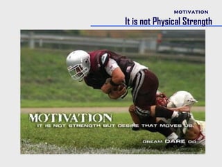 MOTIVATION

It is not Physical Strength
 