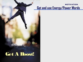 MOTIVATION

               Get and use Energy/Power Words




Get A Boost!
 