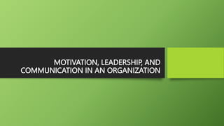 MOTIVATION, LEADERSHIP, AND
COMMUNICATION IN AN ORGANIZATION
 