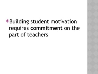 Building student motivation
requires commitment on the
part of teachers
 