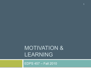 Motivation & Learning EDPS 457 – Fall 2010 1 