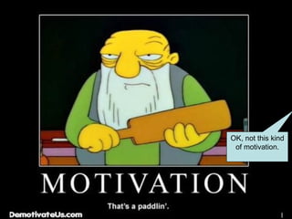 OK, not this kind of motivation. 