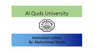 Al Quds University
Motivation Letters
By: Muhammad Sharia
1
 