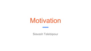 Motivation
Siavash Talebipour
 