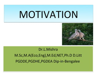 MOTIVATION


             Dr.L.Mishra
M.Sc,M.A(Eco,Eng),M.Ed,NET,Ph.D D.Litt
PGDDE,PGDHE,PGDEA Dip-in-Bengalee
 