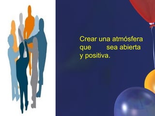 Crear una atmósfera
que      sea abierta
y positiva.
 