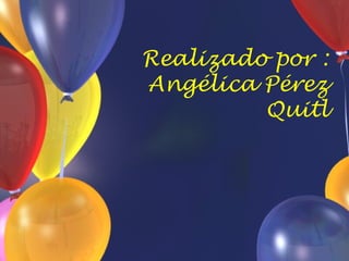 Realizado por :
Angélica Pérez
         Quitl
 