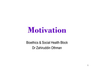 1
Motivation
Bioethics & Social Health Block
Dr Zahiruddin Othman
 