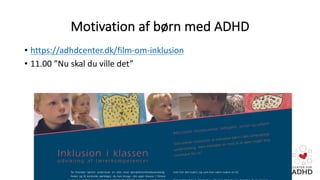 Motivation	af	børn	med	ADHD
• https://adhdcenter.dk/film-om-inklusion
• 11.00	”Nu	skal	du	ville	det”
 