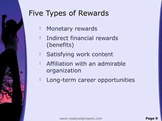 Five Types of Rewards
 Monetary rewards
 Indirect financial rewards
(benefits)
 Satisfying work content
 Affiliation with an admirable
organization
 Long-term career opportunities
Page 9www.readysetpresent.com
 