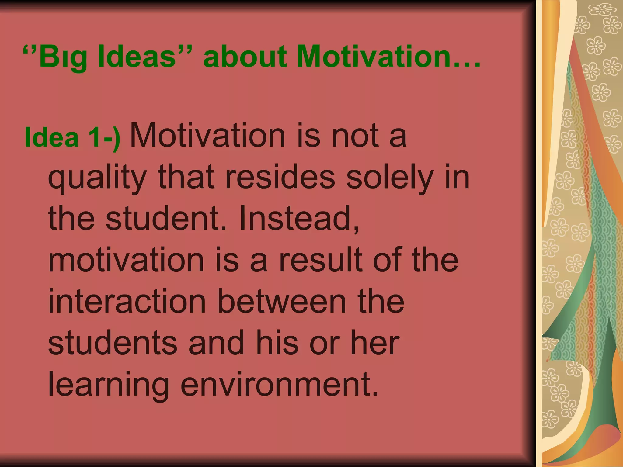 ‘’ Bıg Ideas’’ about Motivation… Idea 1-)   Motivation is not a quality that resides solely in the student. Instead, motivation is a result of the interaction between the students and his or her learning environment. 