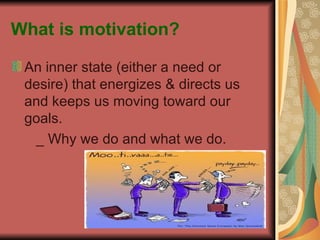 What is motivation? An inner state (either a need or desire) that energizes & directs us and keeps us moving toward our goals. _ Why we do and what we do. 