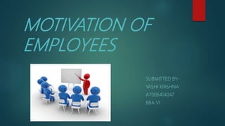 MOTIVATION OF
EMPLOYEES
SUBMITTED BY-
YASHI KRISHNA
A7006414047
BBA VI
 
