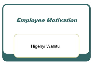 Employee Motivation
Higenyi Wahitu
 
