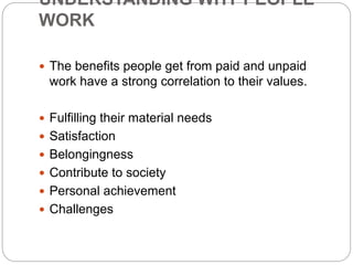 UNDERSTANDING WHY PEOPLE
WORK
 The benefits people get from paid and unpaid
work have a strong correlation to their value...