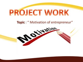 Topic : “ Motivation of entrepreneur”
 