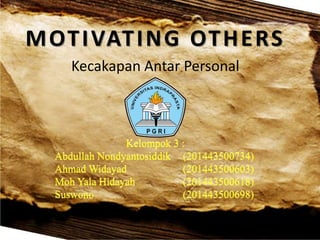 MOTIVATING OTHERS
Kecakapan Antar Personal
Kelompok 3 :
Abdullah Nondyantosiddik (201443500734)
Ahmad Widayad (201443500603)
Moh Yala Hidayah (201443500618)
Suswono (201443500698)
 