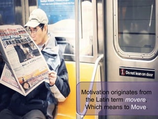 Motivation originates from
the Latin term movere,
Which means to Move.
 