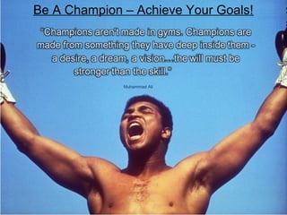 Be A Champion – Achieve Your Goals!
Muhammad Ali
 