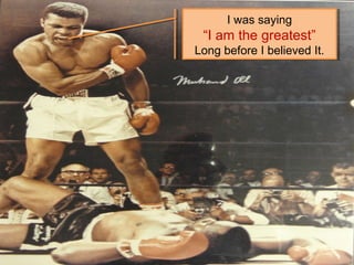 I was saying
“I am the greatest”
Long before I believed It.
 