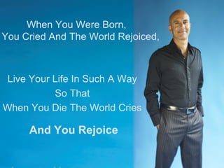 When You Were Born,
You Cried And The World Rejoiced,
Live Your Life In Such A Way
So That
When You Die The World Cries
And You Rejoice
 