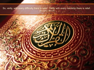 So, verily, with every difficulty there is relief. Verily with every hardship there is relief.
(Al-Quran - 94:5-6)
 