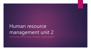 Human resource
management unit 2
MOTIVATION, PERFORMANCE APPRAISAL , FRINGE BENEFITS
 