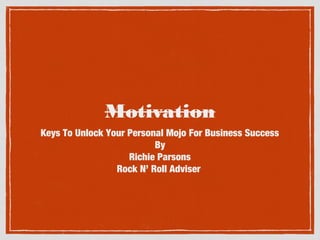 Motivation
Keys To Unlock Your Personal Mojo For Business Success
By
Richie Parsons
Rock N’ Roll Adviser

 