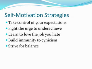 Self-Motivation StrategiesTake control of your expectationsFight the urge to underachieveLearn to love the job you hateBuild immunity to cynicismStrive for balance