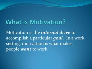 What is Motivation? Motivation is the internaldriveto accomplish a particular goal.  In a work setting, motivation is what makes people wantto work. 