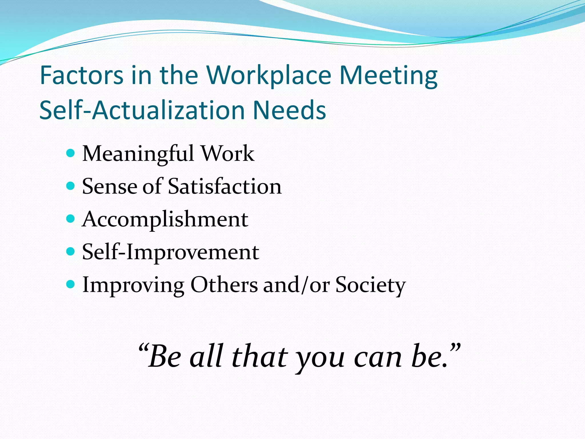 Factors in the Workplace Meeting Self-Actualization NeedsMeaningful WorkSense of SatisfactionAccomplishmentSelf-ImprovementImproving Others and/or Society“Be all that you can be.”