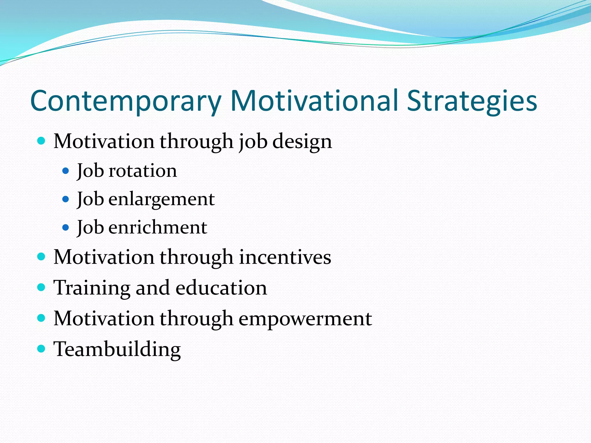 Contemporary Motivational StrategiesMotivation through job designJob rotationJob enlargementJob enrichmentMotivation through incentivesTraining and educationMotivation through empowermentTeambuilding