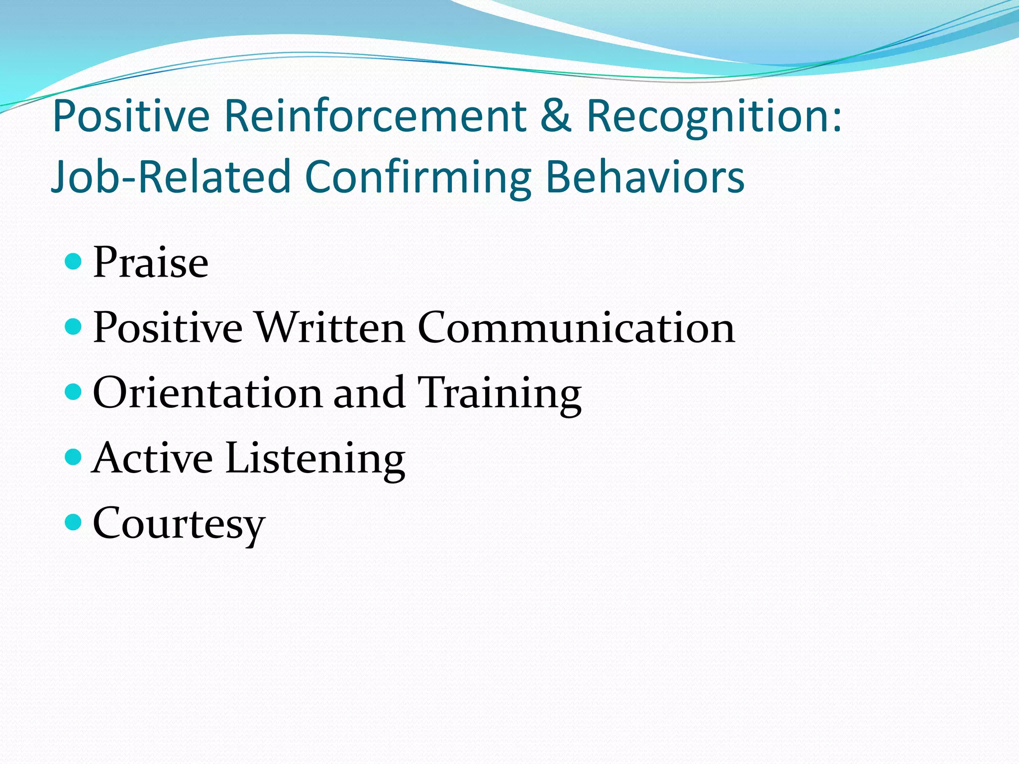 Positive Reinforcement & Recognition:Job-Related Confirming BehaviorsPraisePositive Written CommunicationOrientation and TrainingActive Listening Courtesy