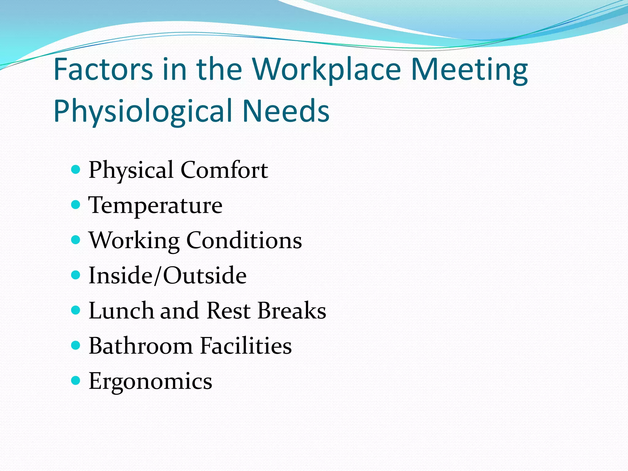 Factors in the Workplace Meeting Physiological NeedsPhysical ComfortTemperatureWorking ConditionsInside/OutsideLunch and Rest BreaksBathroom FacilitiesErgonomics