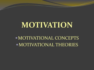 MOTIVATION
MOTIVATIONAL CONCEPTS
MOTIVATIONAL THEORIES
 