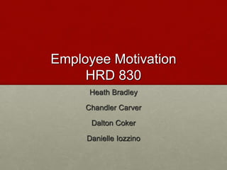 Employee Motivation
HRD 830
Heath Bradley
Chandler Carver
Dalton Coker
Danielle Iozzino
 
