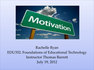 Rachelle Ryan
EDU352: Foundations of Educational Technology
          Instructor Thomas Barrett
                 July 19, 2012
 